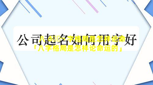 八 🐬 字格局是怎样论命「八字格局是怎样论命运的」